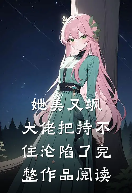 她美又飒，大佬把持不住沦陷了完整作品阅读