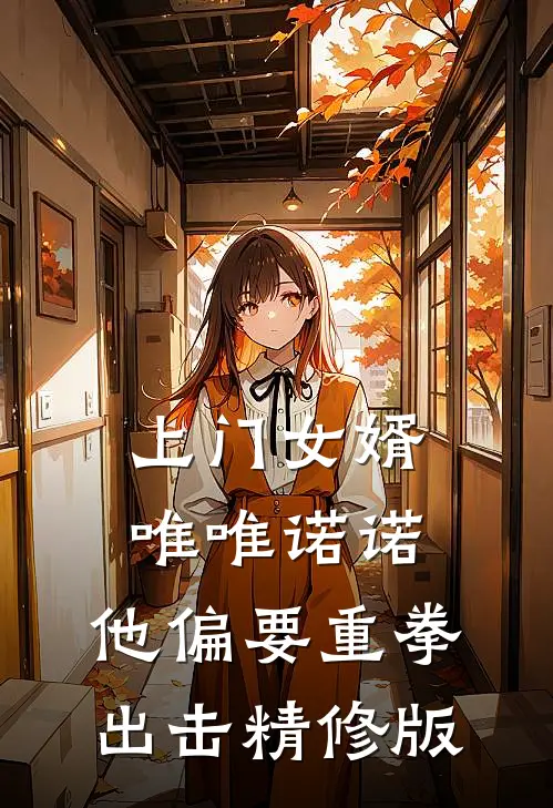 上门女婿唯唯诺诺，他偏要重拳出击精修版