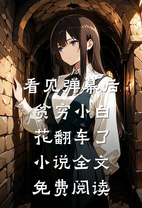 看见弹幕后，贫穷小白花翻车了小说全文免费阅读