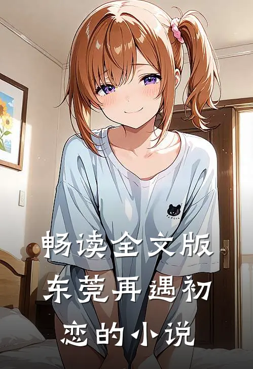 畅读全文版东莞再遇初恋的小说