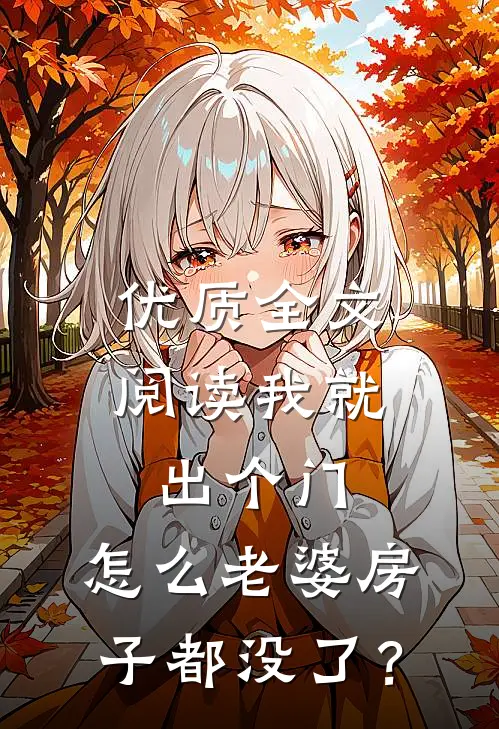 优质全文阅读我就出个门，怎么老婆房子都没了？