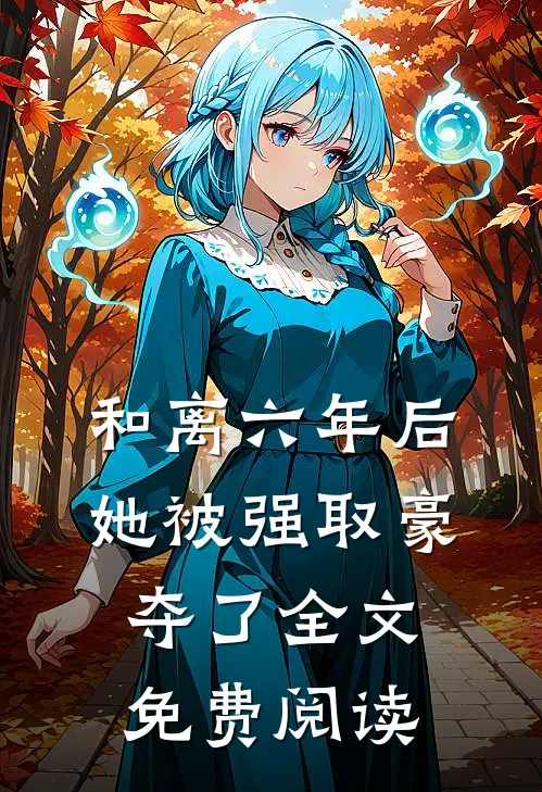 和离六年后，她被强取豪夺了全文免费阅读