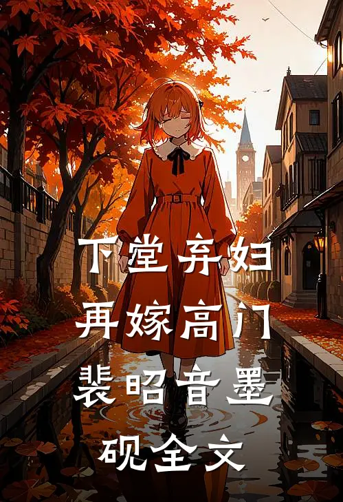 下堂弃妇，再嫁高门裴昭音墨砚全文
