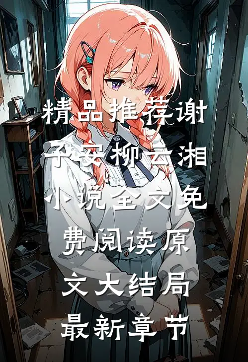 精品推荐谢子安柳云湘小说全文免费阅读原文大结局最新章节