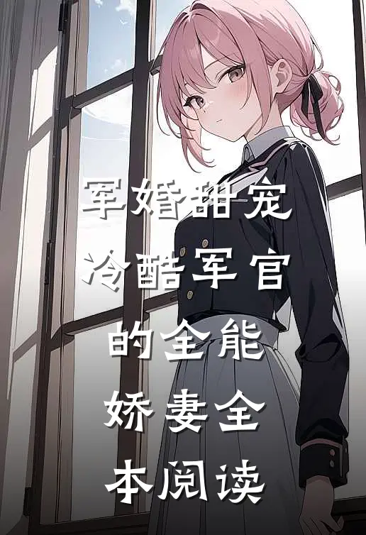 军婚甜宠：冷酷军官的全能娇妻全本阅读