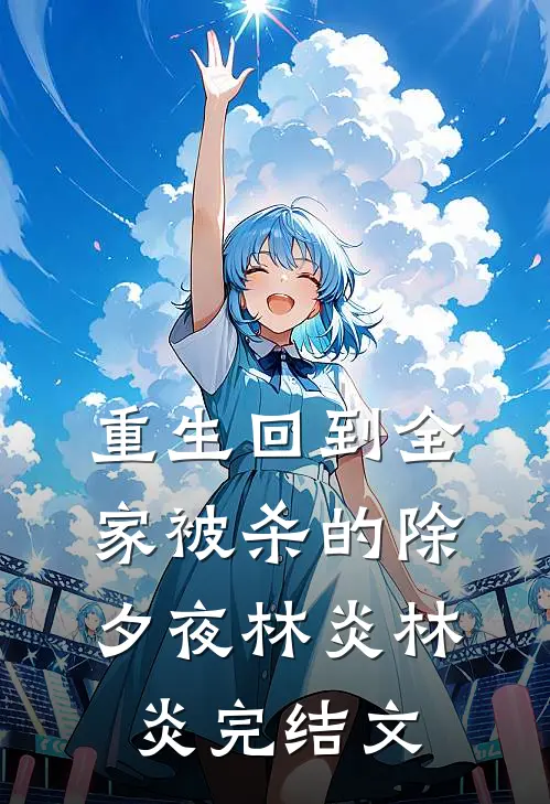 重生回到全家被杀的除夕夜林炎林炎完结文