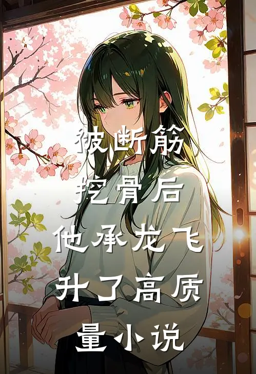被断筋挖骨后，他承龙飞升了高质量小说
