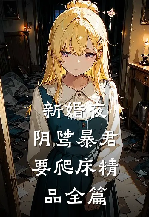 新婚夜，阴骘暴君要爬床精品全篇