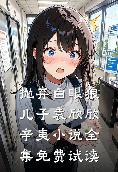 抛弃白眼狼儿子袁欣欣辛夷小说全集免费试读