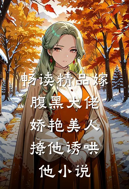 畅读精品嫁腹黑大佬,娇艳美人撩他诱哄他小说