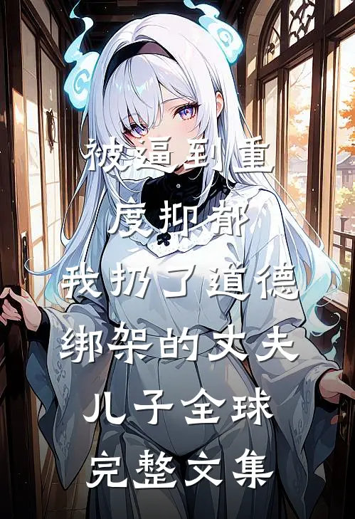 被逼到重度抑郁，我扔了道德绑架的丈夫儿子全球完整文集