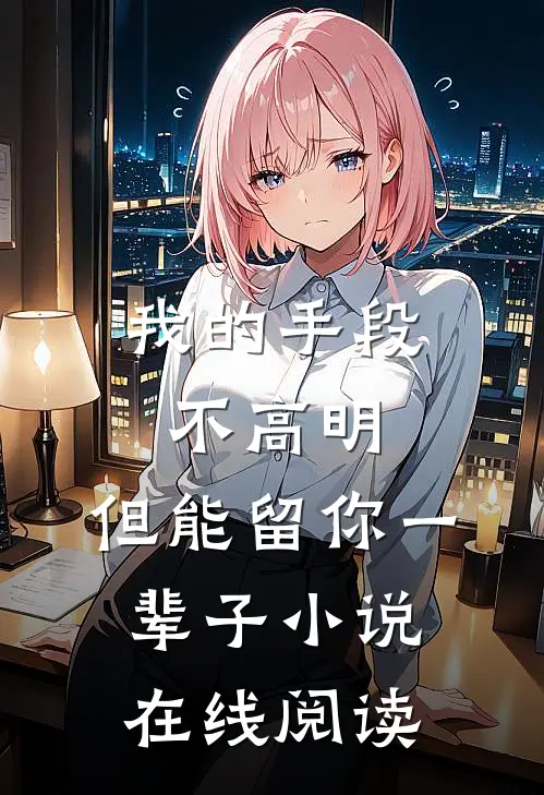 我的手段不高明，但能留你一辈子小说在线阅读