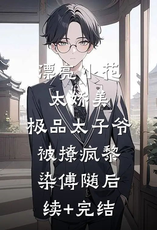 漂亮小花太娇美，极品太子爷被撩疯黎染傅随后续+完结