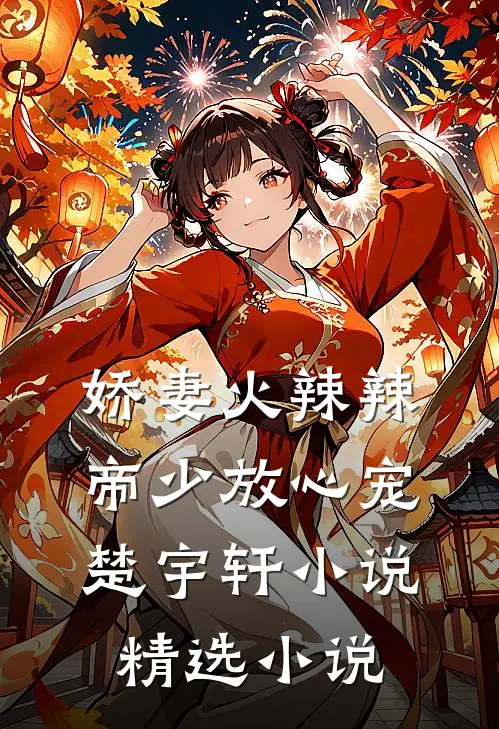 娇妻火辣辣:帝少放心宠楚宇轩 小说精选小说