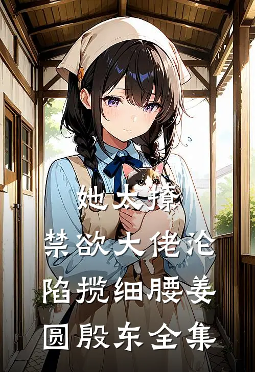 她太撩，禁欲大佬沦陷揽细腰姜圆殷东全集