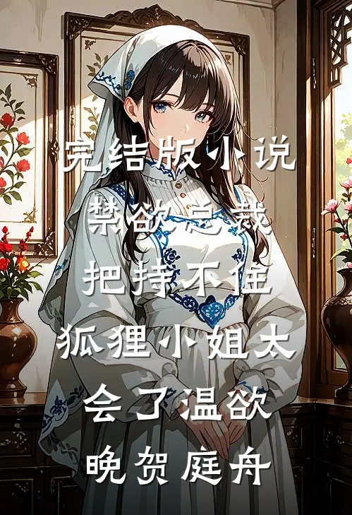 完结版小说禁欲总裁把持不住，狐狸小姐太会了温欲晚贺庭舟