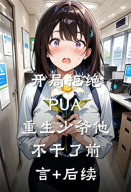 开局拒绝PUA，重生少爷他不干了前言+后续