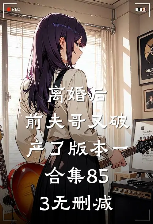 离婚后，前夫哥又破产了 版本一合集853无删减