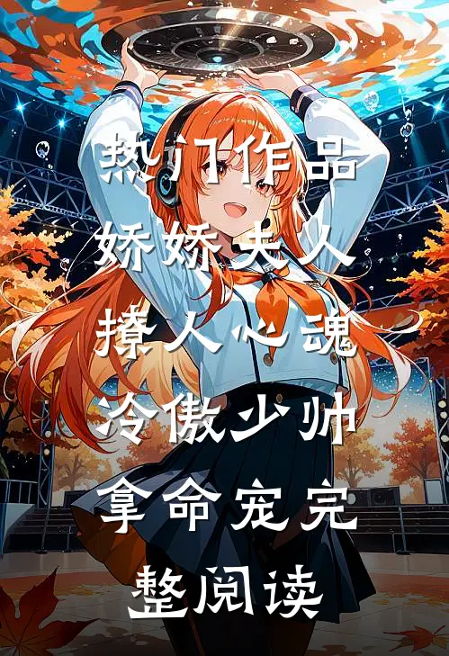 热门作品娇娇夫人撩人心魂,冷傲少帅拿命宠完整阅读