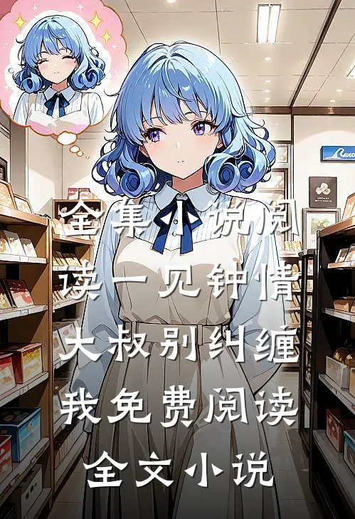 全集小说阅读一见钟情大叔别纠缠我免费阅读全文小说