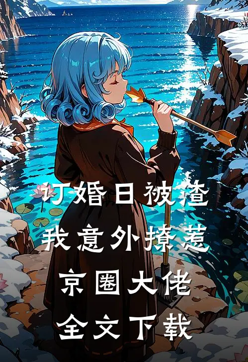 订婚日被渣，我意外撩惹京圈大佬全文下载