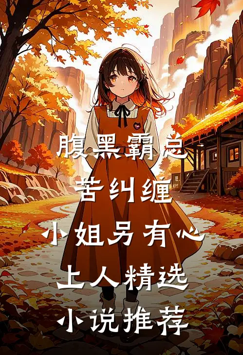腹黑霸总苦纠缠，小姐另有心上人精选小说推荐