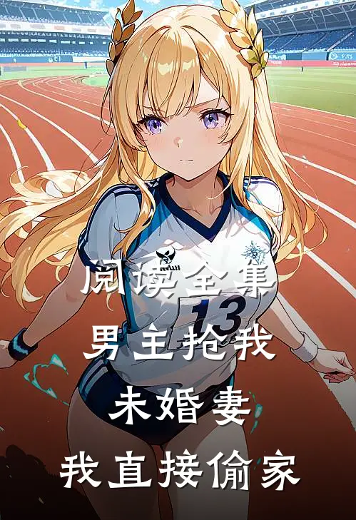 阅读全集男主抢我未婚妻，我直接偷家