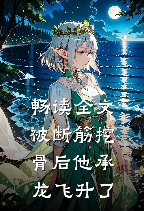 畅读全文被断筋挖骨后他承龙飞升了