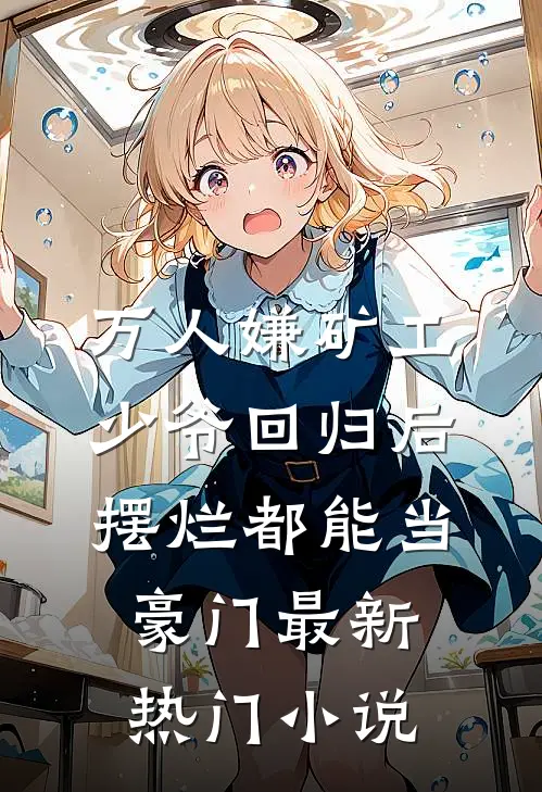 万人嫌矿工少爷回归后，摆烂都能当豪门最新热门小说