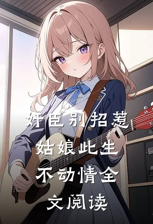 奸臣别招惹，姑娘此生不动情全文阅读