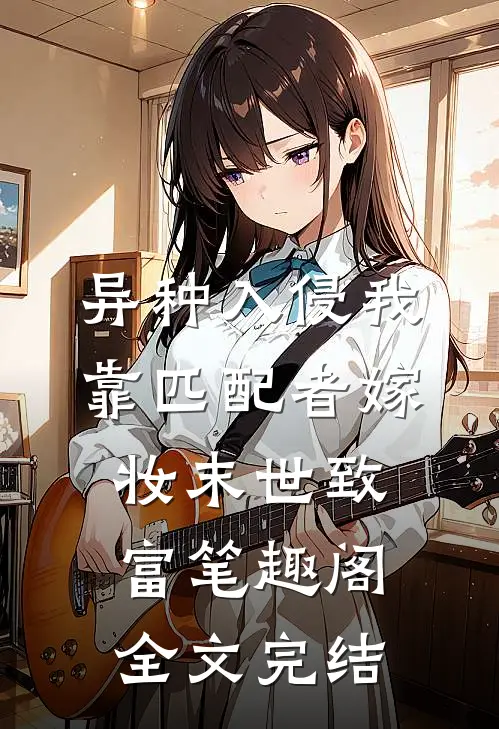 异种入侵我靠匹配者嫁妆末世致富笔趣阁全文完结