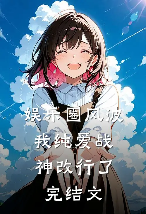 娱乐圈风波：我纯爱战神改行了完结文