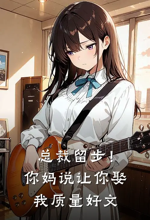 总裁留步！你妈说让你娶我质量好文