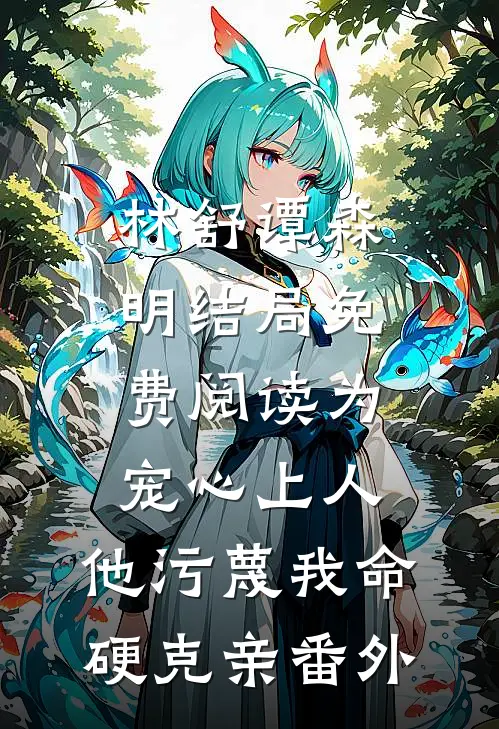 林舒谭森明结局免费阅读为宠心上人，他污蔑我命硬克亲番外