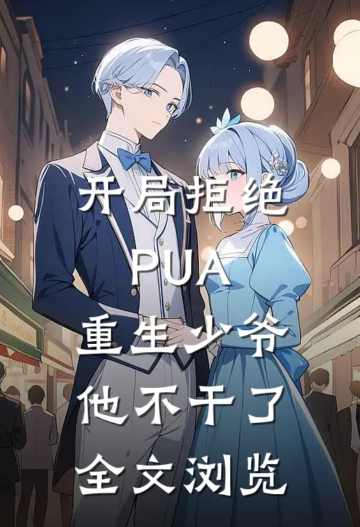 开局拒绝PUA，重生少爷他不干了全文浏览
