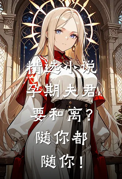 精选小说孕期夫君要和离？随你都随你！