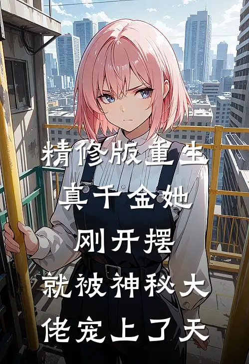 精修版重生：真千金她刚开摆，就被神秘大佬宠上了天