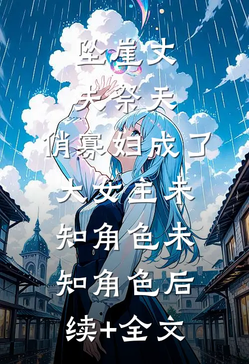 坠崖丈夫祭天，俏寡妇成了大女主未知角色未知角色后续+全文