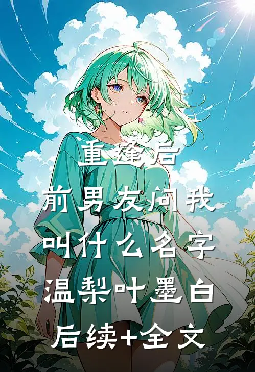 重逢后，前男友问我叫什么名字温梨叶墨白后续+全文