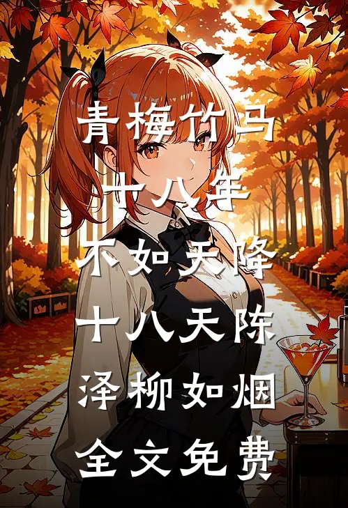 青梅竹马十八年，不如天降十八天陈泽柳如烟全文免费