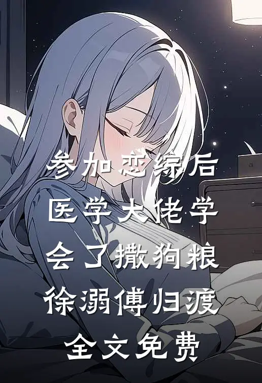 参加恋综后，医学大佬学会了撒狗粮徐溺傅归渡全文免费