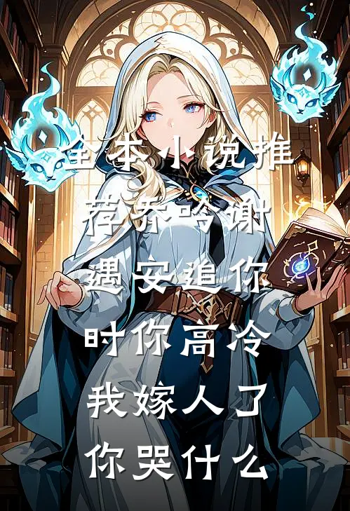 全本小说推荐乔吟谢遇安追你时你高冷,我嫁人了你哭什么