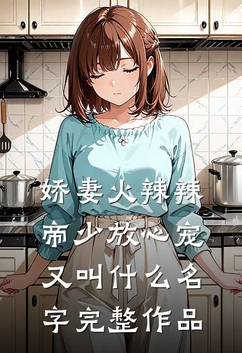 娇妻火辣辣:帝少放心宠又叫什么名字完整作品