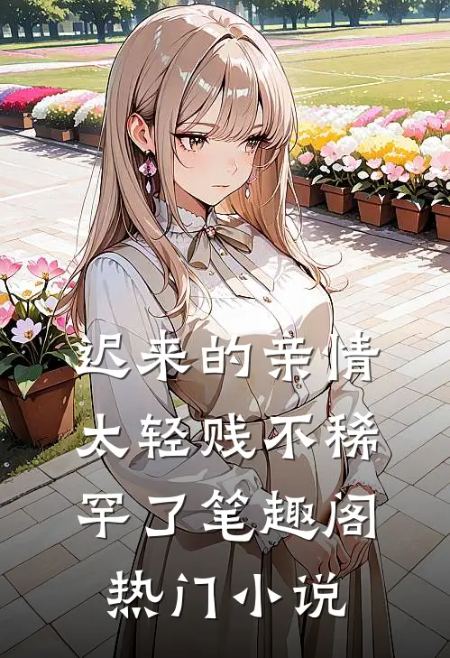 迟来的亲情太轻贱不稀罕了笔趣阁热门小说