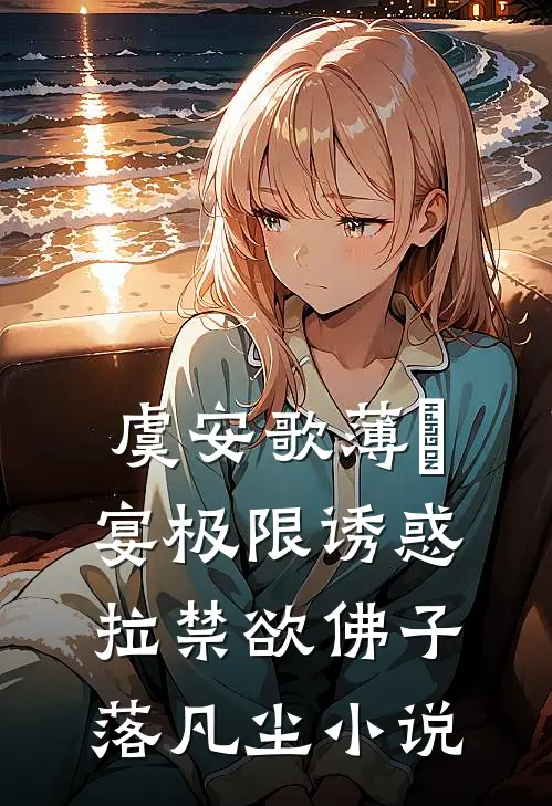 虞安歌薄璟宴极限诱惑，拉禁欲佛子落凡尘小说