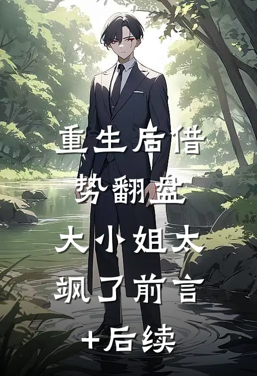 重生后借势翻盘，大小姐太飒了前言+后续