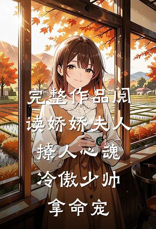 完整作品阅读娇娇夫人撩人心魂，冷傲少帅拿命宠