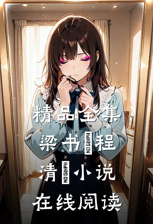 精品全集梁书媞程清玙小说在线阅读