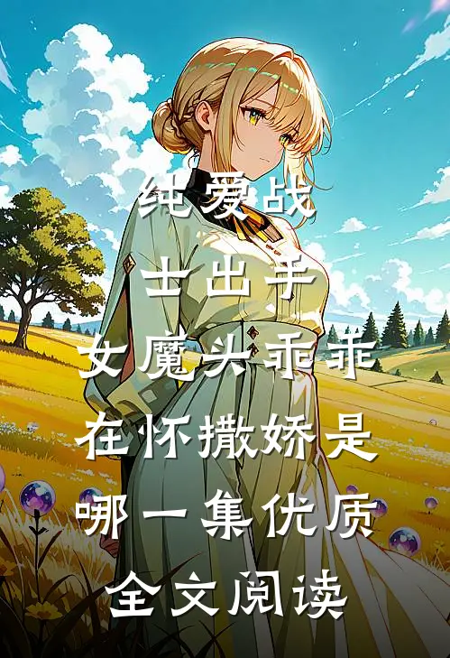纯爱战士出手:女魔头乖乖在怀撒娇是哪一集优质全文阅读