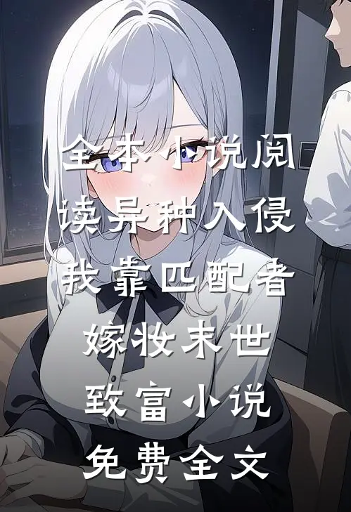 全本小说阅读异种入侵我靠匹配者嫁妆末世致富小说免费全文
